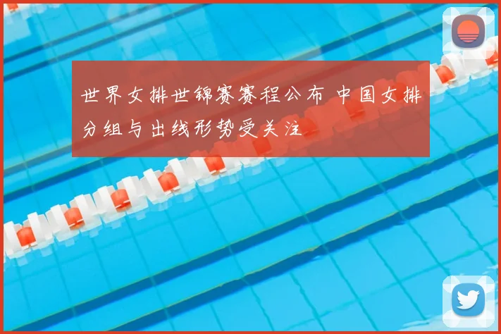 世界女排世锦赛赛程公布 中国女排分组与出线形势受关注