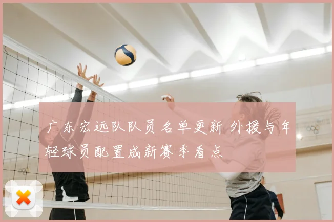 广东宏远队队员名单更新 外援与年轻球员配置成新赛季看点