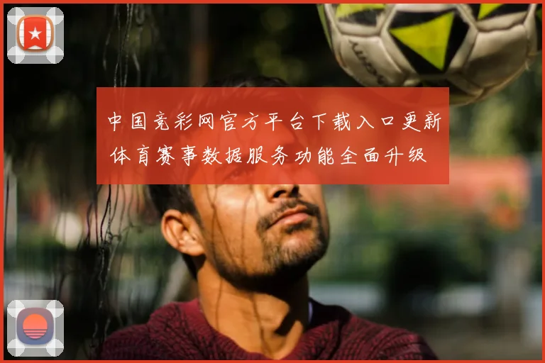 中国竞彩网官方平台下载入口更新 体育赛事数据服务功能全面升级