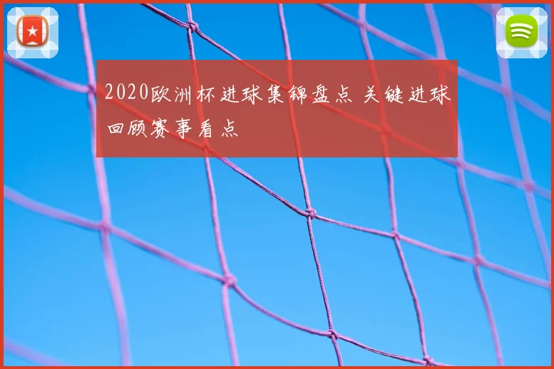 2020欧洲杯进球集锦盘点 关键进球回顾赛事看点