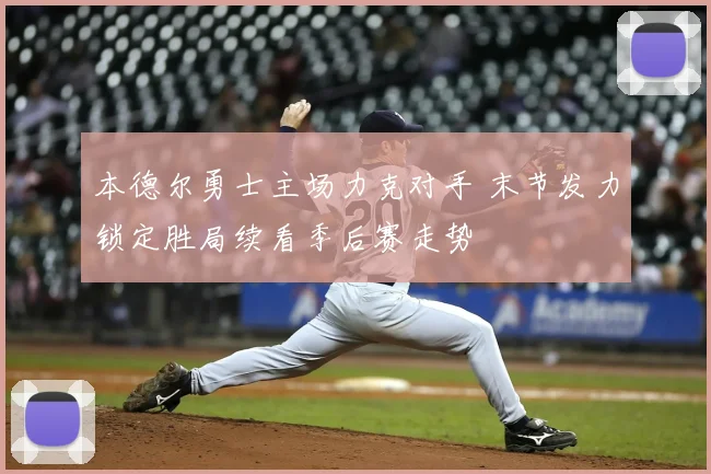 本德尔勇士主场力克对手 末节发力锁定胜局续看季后赛走势