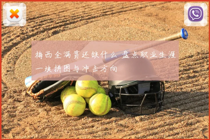 梅西全满贯还缺什么 盘点职业生涯一块拼图与冲击方向