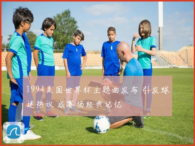 1994美国世界杯主题曲发布 引发球迷热议 成赛场经典记忆
