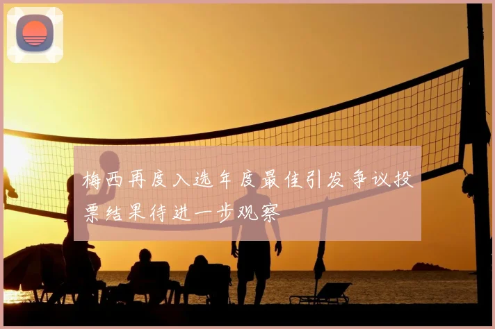 梅西再度入选年度最佳引发争议投票结果待进一步观察