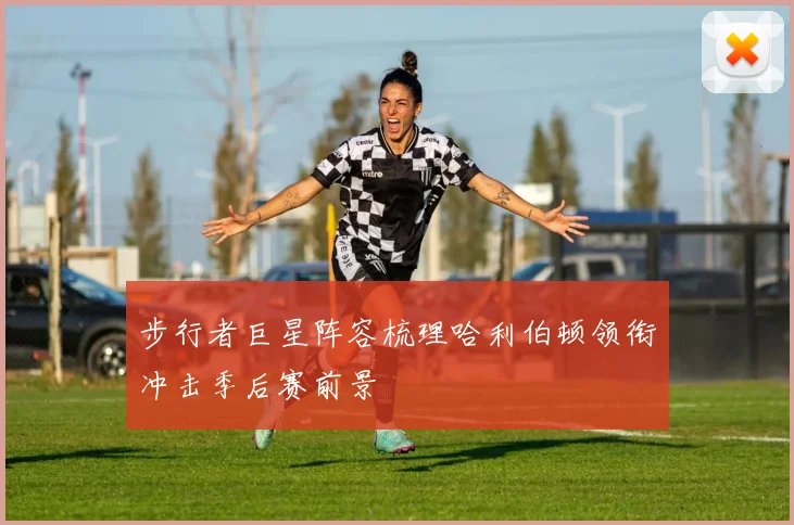 步行者巨星阵容梳理哈利伯顿领衔冲击季后赛前景