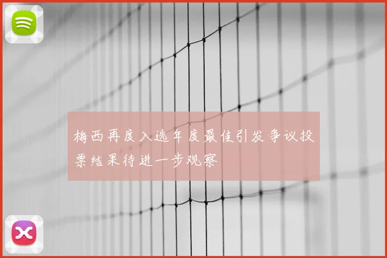 梅西再度入选年度最佳引发争议投票结果待进一步观察