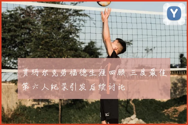 贾玛尔克劳福德生涯回顾 三度最佳第六人纪录引发后续讨论