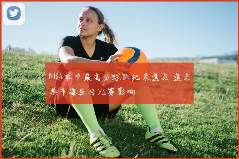 NBA单节最高分球队纪录盘点 盘点单节爆发与比赛影响