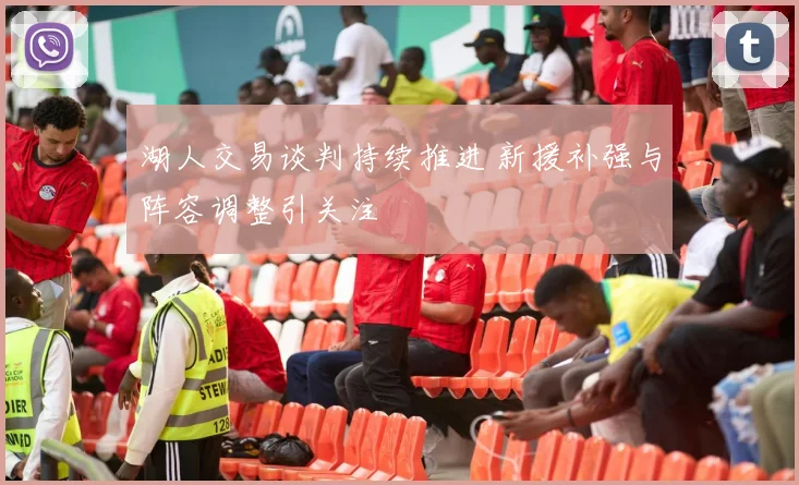 湖人交易谈判持续推进 新援补强与阵容调整引关注