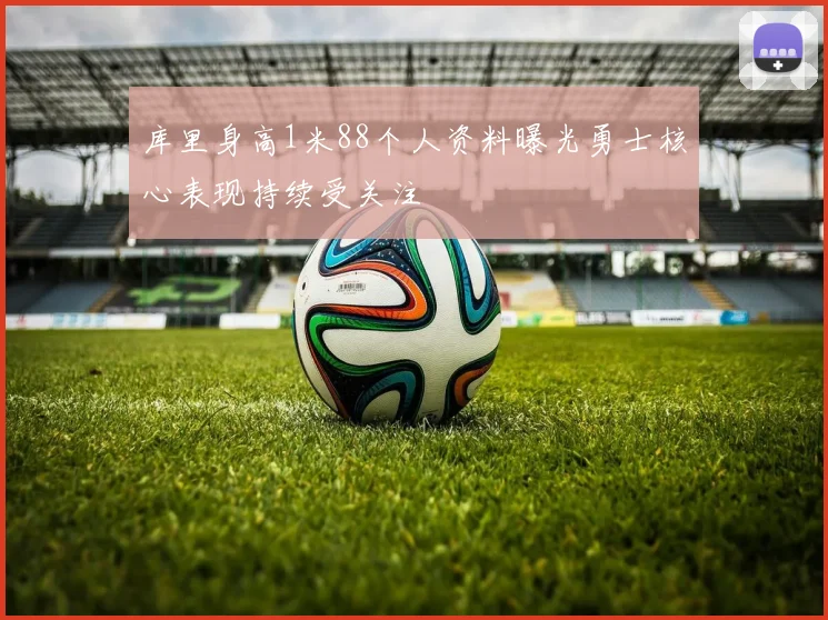 库里身高1米88个人资料曝光勇士核心表现持续受关注