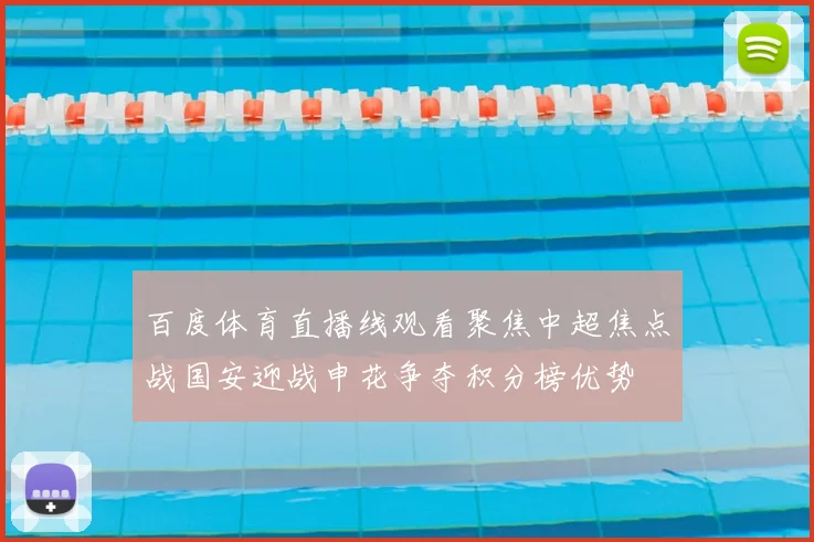 百度体育直播线观看聚焦中超焦点战国安迎战申花争夺积分榜优势