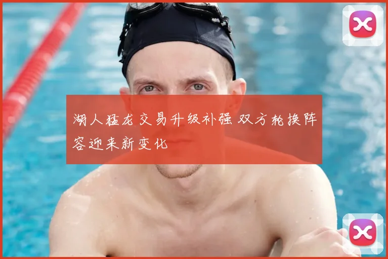 湖人猛龙交易升级补强 双方轮换阵容迎来新变化