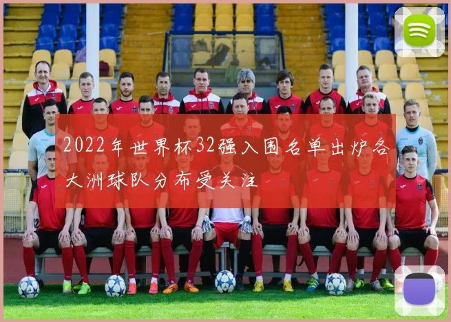 2022年世界杯32强入围名单出炉各大洲球队分布受关注