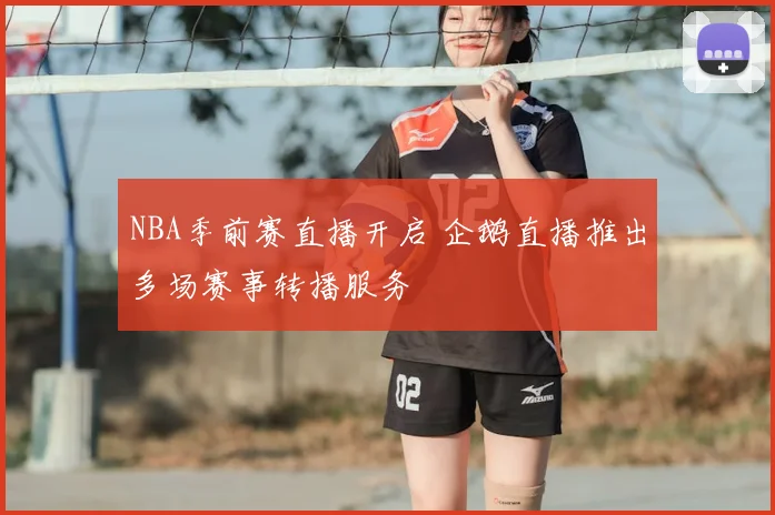NBA季前赛直播开启 企鹅直播推出多场赛事转播服务
