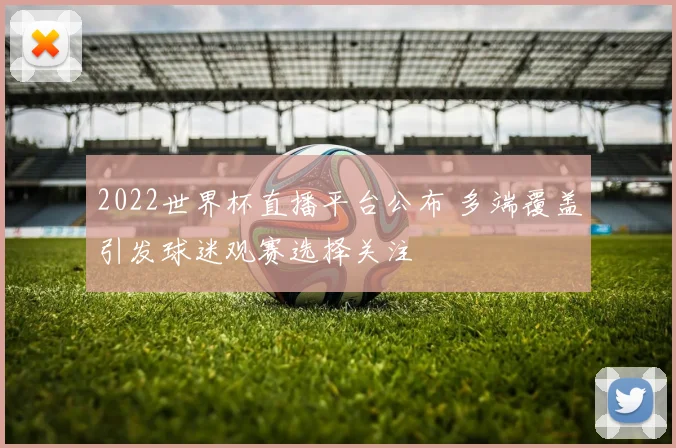 2022世界杯直播平台公布 多端覆盖引发球迷观赛选择关注