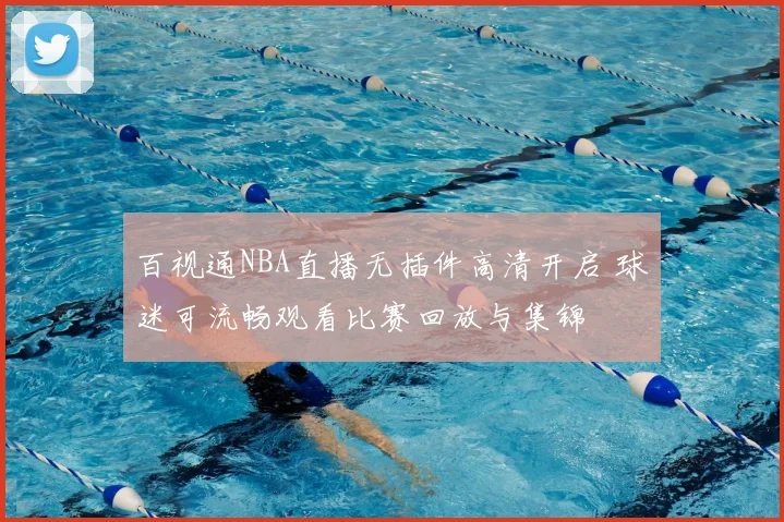 百视通NBA直播无插件高清开启 球迷可流畅观看比赛回放与集锦