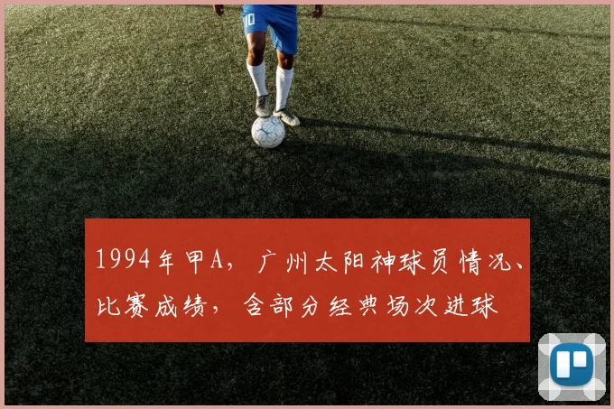 1994年甲A,广州太阳神球员情况、比赛成绩,含部分经典场次进球