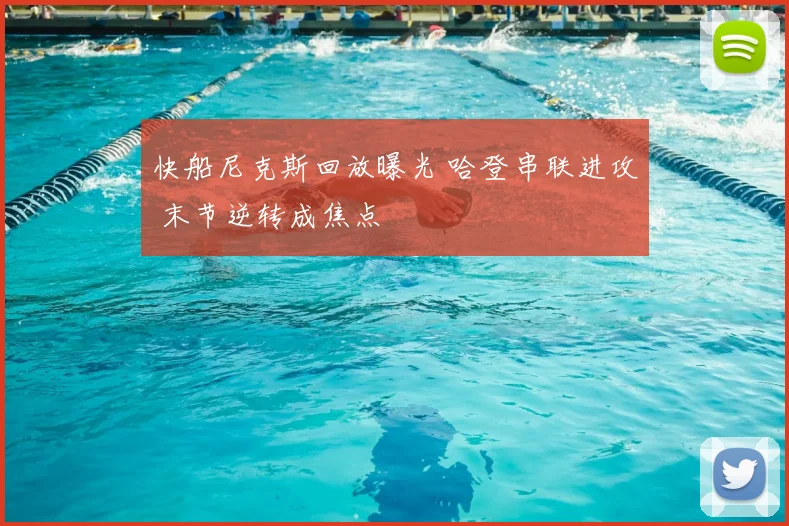 快船尼克斯回放曝光 哈登串联进攻 末节逆转成焦点