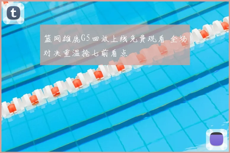 篮网雄鹿G5回放上线免费观看 全场对决重温抢七前看点
