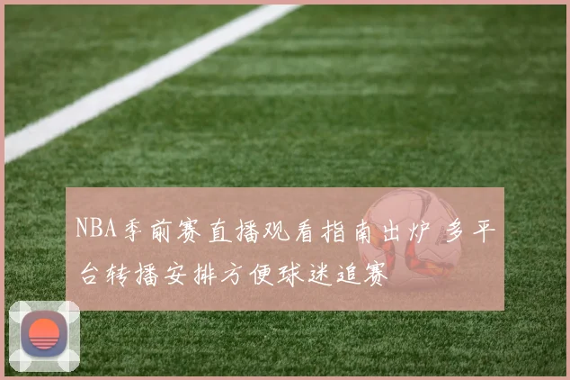 NBA季前赛直播观看指南出炉 多平台转播安排方便球迷追赛
